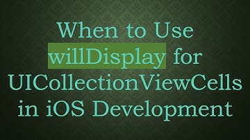 When to Use willDisplay for UICollectionViewCells in iOS Development