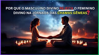 8 Motivos Invisíveis: Por que o Masculino Divino Rejeita o Feminino Divino na Jornada da Chama Gêmea