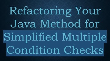 Refactoring Your Java Method for Simplified Multiple Condition Checks