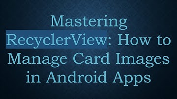 Mastering RecyclerView: How to Manage Card Images in Android Apps