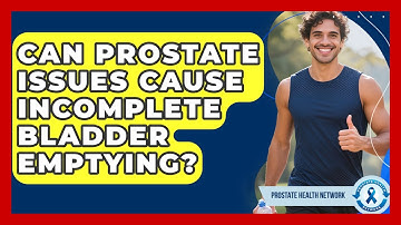 Can Prostate Issues Cause Incomplete Bladder Emptying? - Prostate Health Network