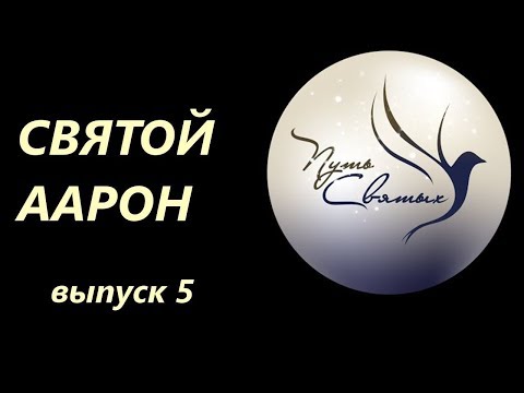 Святой Аарон. Путь Святых. Выпуск 5.