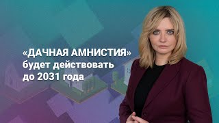 «Дачная амнистия» будет действовать до 2031 года