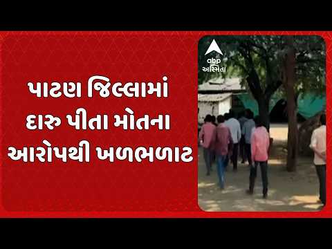 Patan news | પાટણ જિલ્લામાં દારુ પીતા મોતના આરોપથી ખળભળાટ