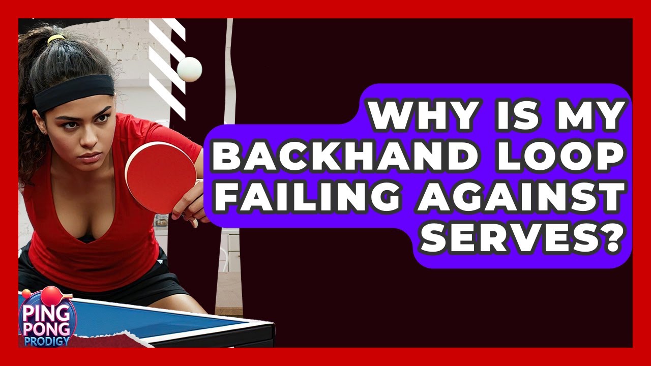 Why Is My Backhand Loop Failing Against Serves? - Ping Pong Prodigy