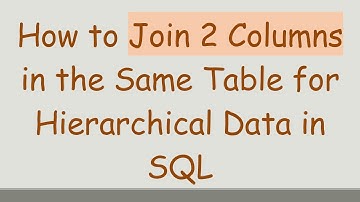How to Join 2 Columns in the Same Table for Hierarchical Data in SQL