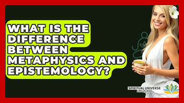 What Is The Difference Between Metaphysics And Epistemology? - Spiritual Universe Unlocked
