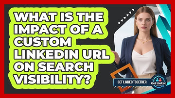 What Is The Impact Of A Custom LinkedIn URL On Search Visibility? - Get Linked Together