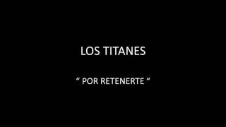 LOS TITANES - POR RETENERTE chords