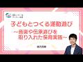 子どもとつくる運動遊び〜音楽や伝承遊びを取り入れた保育実践〜|ほいくisオンライン研修