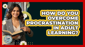 How Do You Overcome Procrastination In Adult Learning? - Learn As An Adult