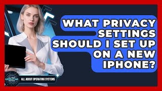 What Privacy Settings Should I Set Up On A New iPhone? - All About Operating Systems