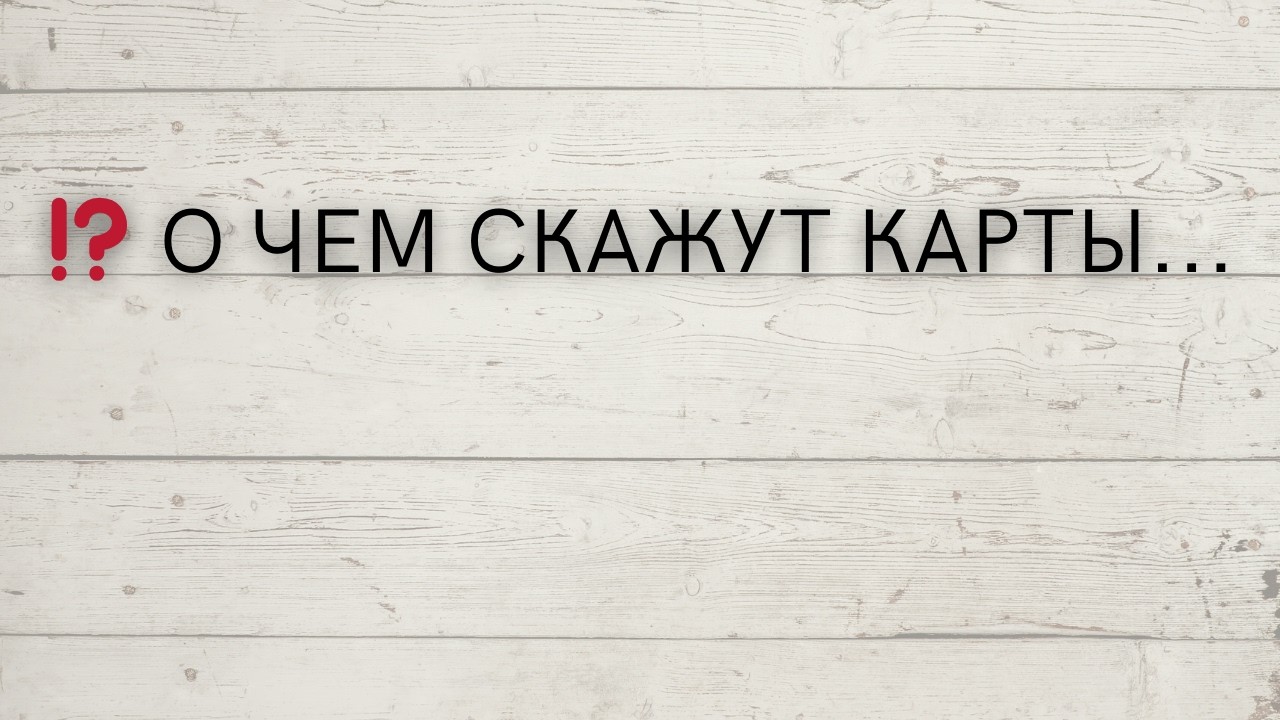 ⁉️ О ЧЕМ СКАЖУТ КАРТЫ...