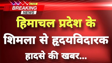 हिमाचल प्रदेश के शिमला से हृदयविदारक हादसे की खबर || Shimla News || Himachal Breaking News ||