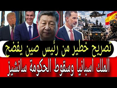 الخبر ســـخون ⚠️ تصريح خطــير من، رئيس صين يفــضح الملك اسبانيا سقوط الحكومة بيدرو سانشيز 
