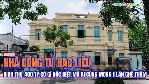 Nhà Công Tử Bạc Liêu, Dinh thự 400 tỷ có gì đặc biệt có gì mà ai cũng 1 lần muốn ghé thăm
