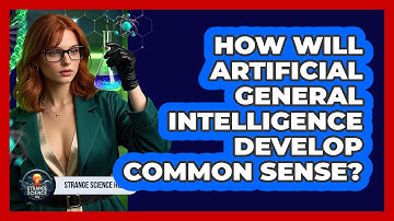 How Will Artificial General Intelligence Develop Common Sense? - Strange Science HQ