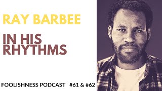 RAY BARBEE - IN HIS RHYTHMS - FOOLISHNESS PODCAST - Episodes 61 & 62 - 2020