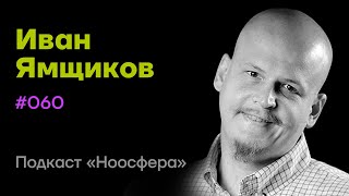 Иван Ямщиков: ИИ, сознание, роль языка | Подкаст «Ноосфера» #060