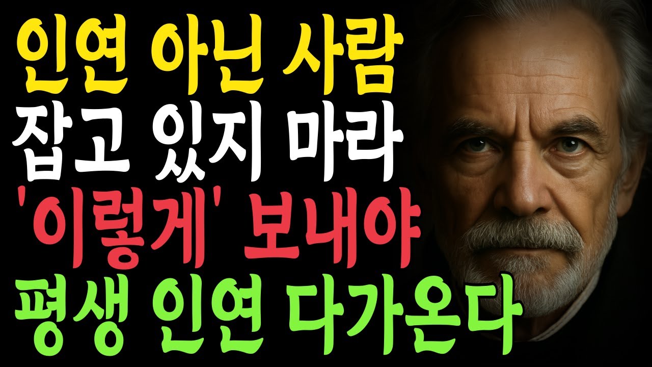 인연 아닌 사람 잡고 있지 마라 이렇게 보내야 평생인연 다가온다 | 지혜롭고 현명한 인간관계 조언 | 인생 | 명언 | 마음 | 행복