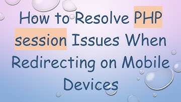 How to Resolve PHP session Issues When Redirecting on Mobile Devices
