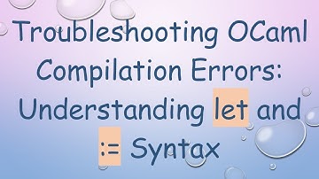 Troubleshooting OCaml Compilation Errors: Understanding let and := Syntax