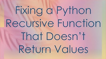 Fixing a Python Recursive Function That Doesn’t Return Values
