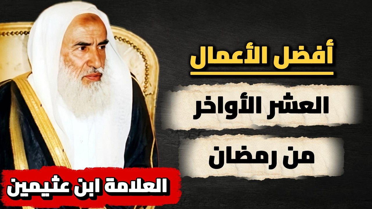اغتنم الفرصة قبل فوات الأوان !! أفضل الأعمال الصالحة في العشر الأواخر من رمضان | ابن عثيمين