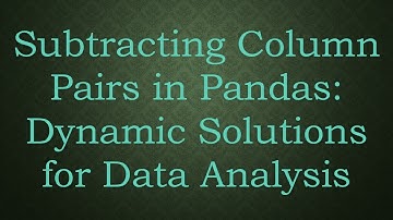 Subtracting Column Pairs in Pandas: Dynamic Solutions for Data Analysis