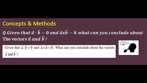 Given that a.b=0 and axb=0 what can you conclude about the vectors a and b