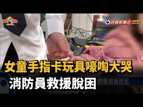 女童手指卡玩具嚎啕大哭 消防員救援脫困－民視新聞