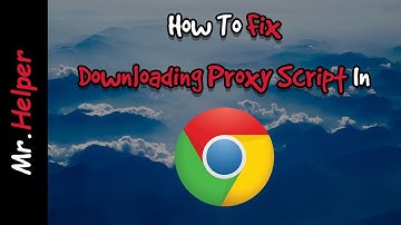 [Latest] How To Fix Downloading Proxy Script in Google Chrome