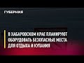 В Хабаровском крае планируют оборудовать безопасные места для отдыха и купания. Новости. 19/07/2022