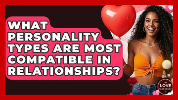 What Personality Types Are Most Compatible In Relationships? - The Love Workshop