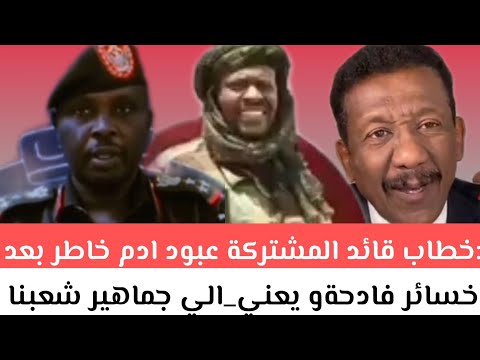 عاجل خطاب قائد المشتركة عبود ادم خاطر بعد خسائر فادحةو يعني الي جماهير شعبنا الابي وبالاخص