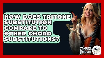 How Does Tritone Substitution Compare To Other Chord Substitutions? - Classical Serenade