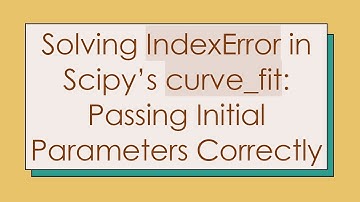 Solving IndexError in Scipy’s curve_fit: Passing Initial Parameters Correctly