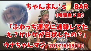 【元カノgrg久々の放送！】ウナちゃんマン「え？ふわっち通報してたの私って認めたの？」2017/6/18号【grg早朝放送時間差２窓】