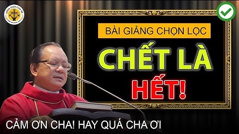 "Chết là hết" Bài giảng sâu sắc của Cha Andre Nguyễn Ngọc Dũng làm rung động hàng triệu người