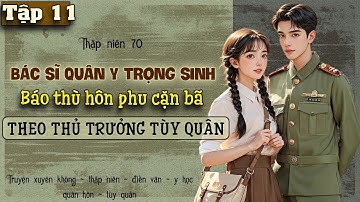 Tập 11 - Thập niên 70 bác sĩ quân y trọng sinh báo thù hôn phu phản bội tùy quân theo thủ trưởng