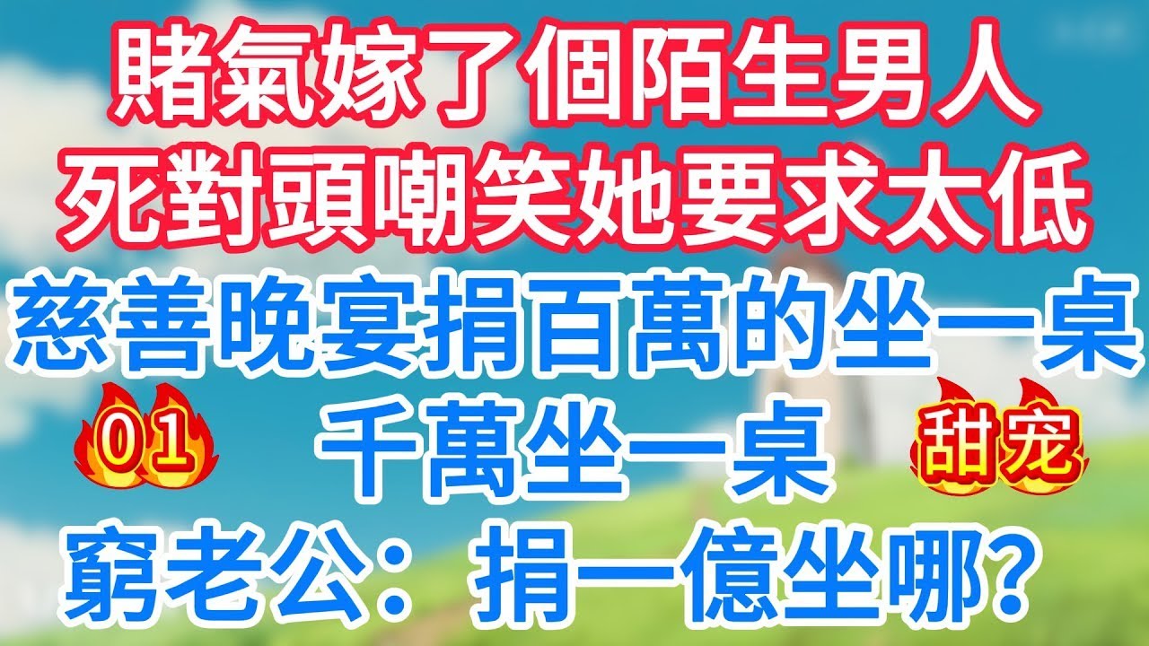 第一集：賭氣嫁了個陌生男人，死對頭嘲笑她要求太低！慈善晚宴捐百萬的坐一桌，千萬坐一桌，窮老公：捐一億坐哪？
