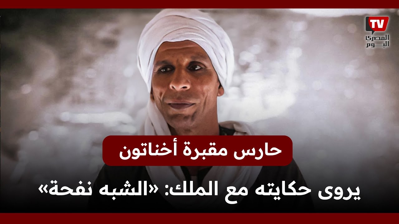 حارس مقبـ  ـرة أخناتون يروي حكايته مع الملك: «الشبه نفحة»