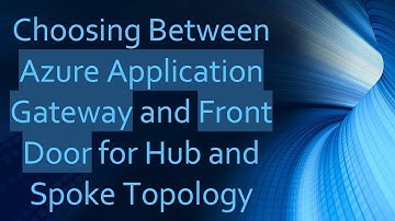 Choosing Between Azure Application Gateway and Front Door for Hub and Spoke Topology