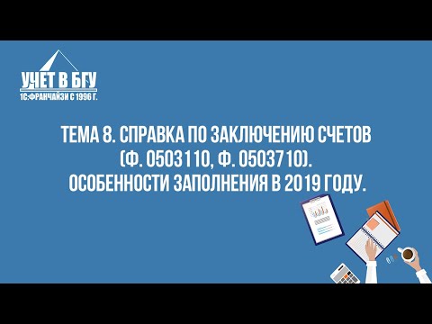 Тема 8. Справка по заключению счетов (ф. 0503110, ф. 0503710):  особенности заполнения в 2019 году.