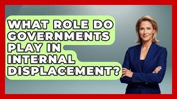 What Role Do Governments Play In Internal Displacement? - International Policy Zone