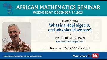 Ken Brown  | What is a Hopf algebra, and why should we care?
