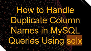 How to Handle Duplicate Column Names in MySQL Queries Using sqlx