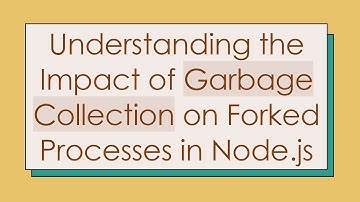 Understanding the Impact of Garbage Collection on Forked Processes in Node.js