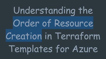 Understanding the Order of Resource Creation in Terraform Templates for Azure