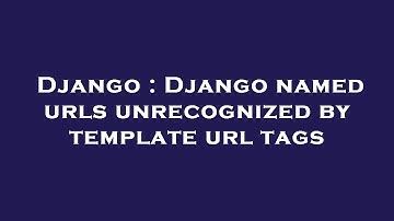 Django : Django named urls unrecognized by template url tags